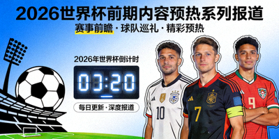 2026世界杯前期内容预热系列报道专题页面